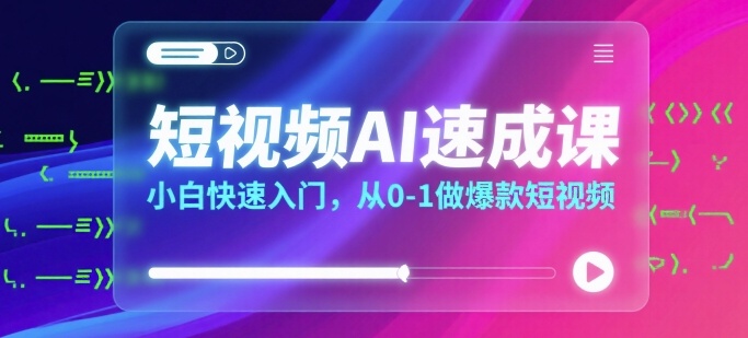 短视频AI速成课，小白快速入门，从0-1做爆款短视频-立业有术