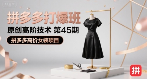 拼多多打爆班原创高阶技术第45期，拼多多高价女装项目-立业有术