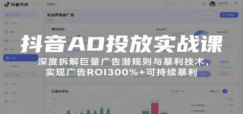 抖音AD投放实战课，深度拆解巨量广告潜规则与暴利技术，实现广告ROI300%+可持续暴利-立业有术