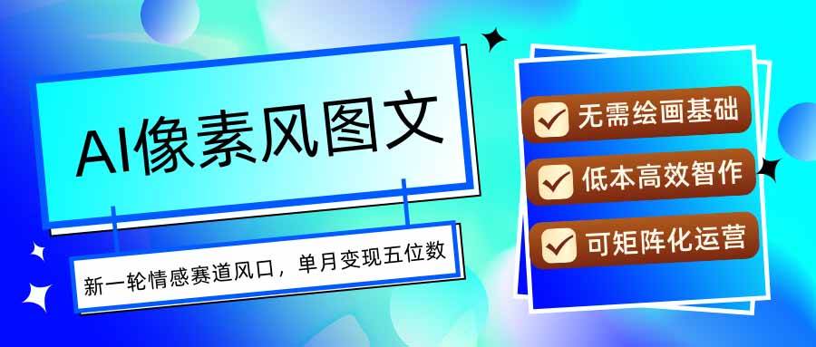 （15693期）AI像素风图文超详细实操全过程，每天一小时轻松易上手，单月变现五位数-立业有术