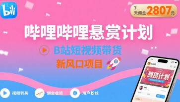哔哩哔哩悬赏计划，B站短视频带货，7天佣金2807，新风口项目-立业有术