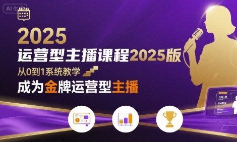 运营型主播课程2025版，从0到1教你成为金牌运营型主播-立业有术