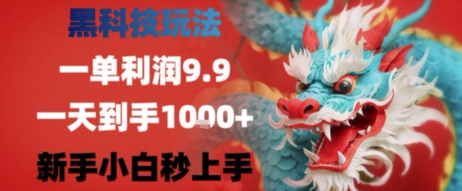 黑科技一单利润9.9米，一天轻松四位数项目，不挑人，小白也可轻松上手【揭秘】-立业有术