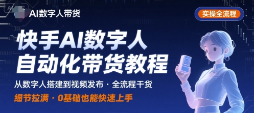 快手AI数字人自动化视频带货实操全流程，干货满满，细节拉满-立业有术