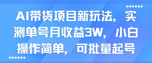 AI带货项目新玩法，实测单号月收益3W，小白操作简单，可批量起号-立业有术