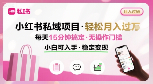 小红书私域项目 月入过W非常轻松 每天15分钟即可搞定，无任何操作门槛，小白可入手-立业有术