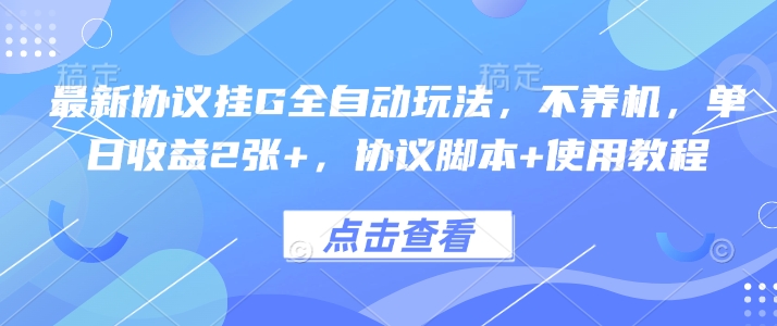 最新协议挂G全自动玩法，不用养机，单日收益2张+，协议脚本+使用教程【揭秘】-立业有术