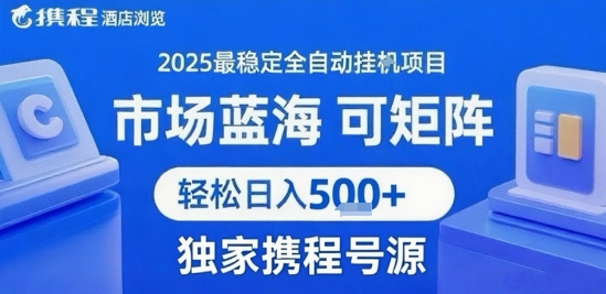 携程浏览全自动挂G项目，单账号每日收益30-40米 附号源可矩阵 轻松日入5张+【揭秘】-立业有术