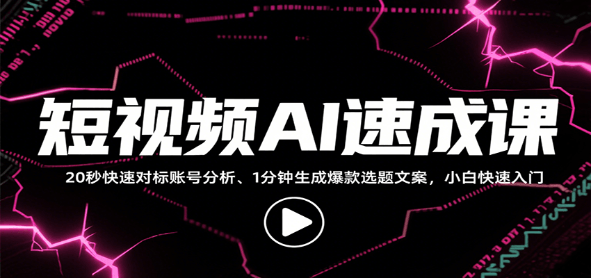 短视频AI速成课，找对标/定选题/拆结构/写文案等，小白快速上手解锁多样创作技能-立业有术