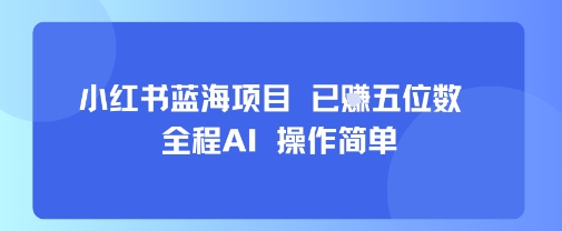小红书蓝海项目，全程AI，操作简单，已挣五位数-立业有术