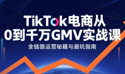 TikTok电商从0到千万GMV实战课，从0到1拆解实战秘籍-立业有术