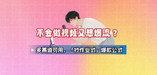 不会做视频又想爆流？多赛道可用，「抄作业式」爆款公式-立业有术