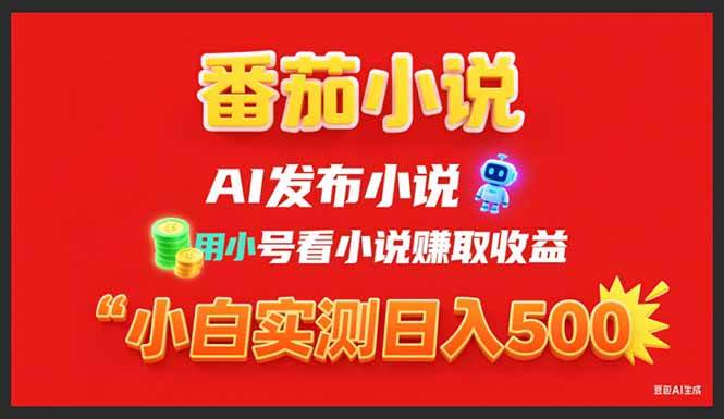 （15705期）稳定3年番茄小说AI写小说赚取稿费，用小号看小说赚取收益，小白单日500+-立业有术