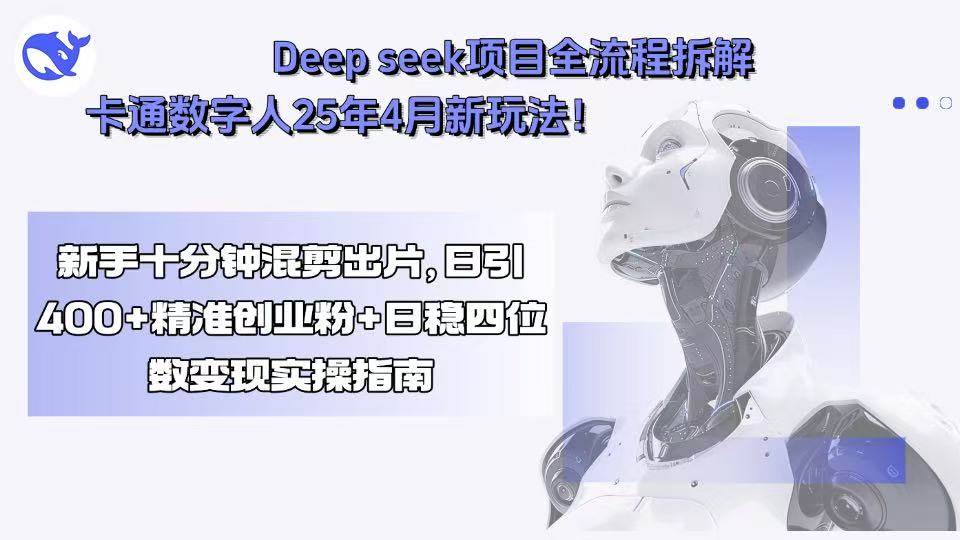 （15704期）Deep seek项目全流程拆解+卡通数字人25年4月新玩法！新手十分钟混剪出…-立业有术