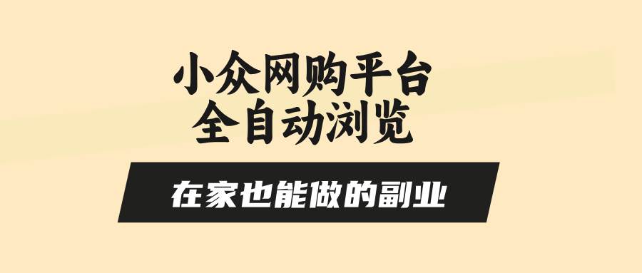 （15715期）小众网购平台全自动浏览，在家也能做的副业，无需人工，零风控，每天4…-立业有术