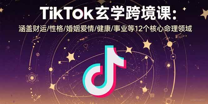（15713期）TikTok玄学跨境课：涵盖财运/性格/婚姻爱情/健康/事业等12个核心命理领域-立业有术