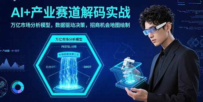 （15712期）AI+产业赛道解码实战：万亿市场分析模型，数据驱动决策，招商机会地图绘制-立业有术