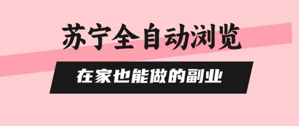 苏宁全自动浏览，在家也能做的副业，无需人工，0风控，单机日入5张+，直接矩阵开干【揭秘】-立业有术