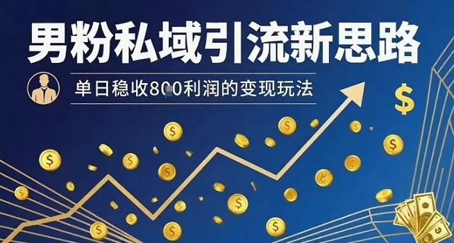 男粉私域引流新思路，单日稳收8张利润的变现玩法-立业有术