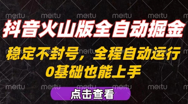 抖音火山版全自动掘金，全程不封号自动操作，可复制放大操作，新手小白也能上手【揭秘】-立业有术