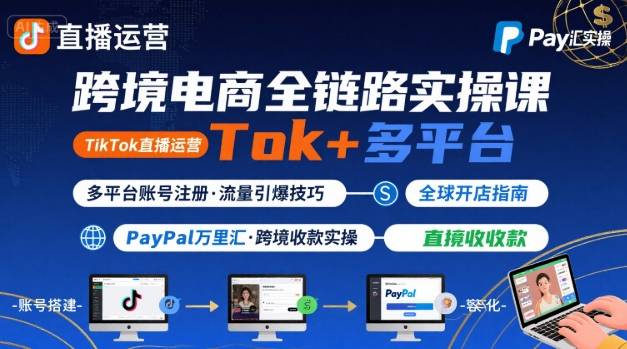跨境电商线上课，TikTok 直播运营 + 多平台账号注册 + PayPal 万里汇实操教程-立业有术