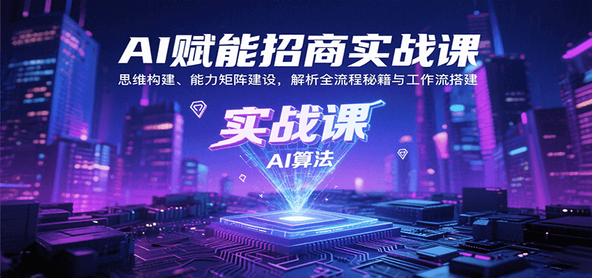 AI赋能招商实战课：思维构建、能力矩阵建设，解析全流程秘籍与工作流搭建-立业有术