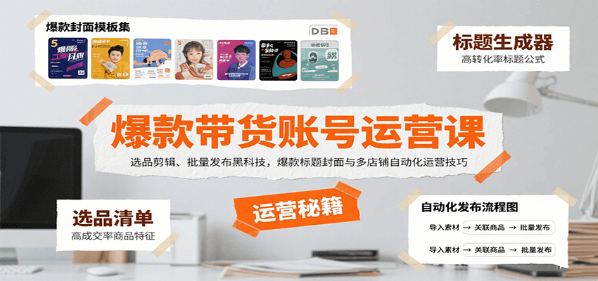 爆款带货账号运营课：选品剪辑、批量发布黑科技，爆款标题封面与多店铺自动化运营技巧-立业有术