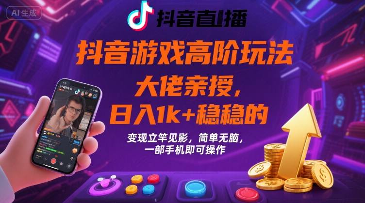 抖音游戏大佬高阶玩法，日入 1k + 稳稳的，变现立竿见影，简单无脑，一部手机即可操作【揭秘】-立业有术