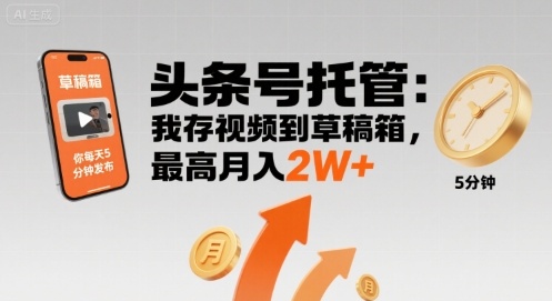 【头条号托管 】我存视频到草稿箱，你每天5分钟发布，最高月入2W+【揭秘】-立业有术