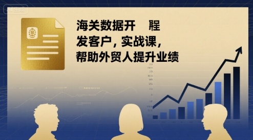 海关数据开发客户实战课，帮助外贸人提升业绩-立业有术