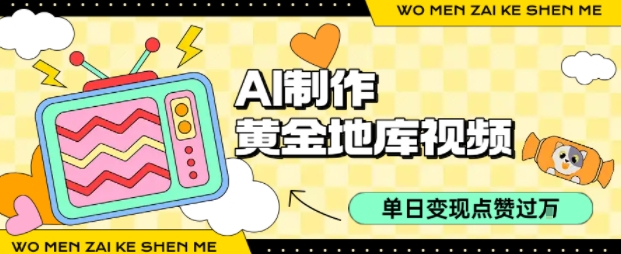 用AI制作黄金地库视频，单日变现1k+，条条点赞过W-立业有术