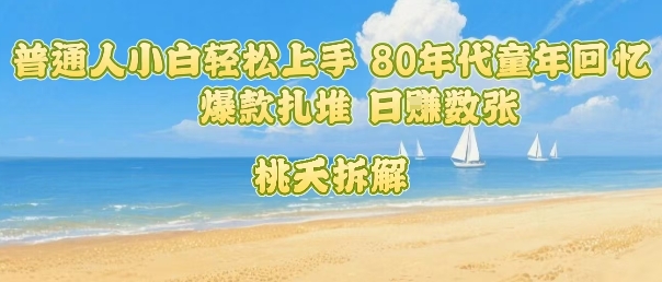 普通人小白轻松上手 80年代童年回忆杀，爆款扎堆，日入数张-立业有术