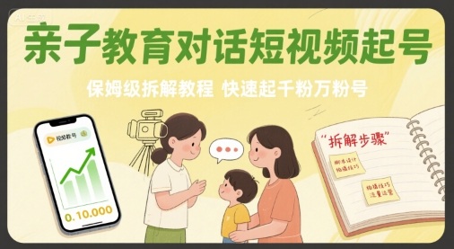 亲子教育对话短视频起号，保姆级拆解教程，快速起千粉万粉号-立业有术