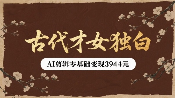 古代才女独白视频新玩法单条视频变现多张，AI剪辑零基础即可上手-立业有术