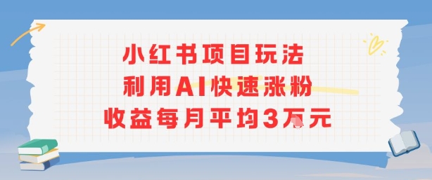小红书商单项目新玩法，利用AI快速涨粉收益每月平均3W-立业有术