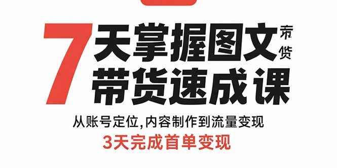 （15731期）7天掌握图文带货速成课：从账号定位,内容制作到流量变现,3天完成首单变现-立业有术