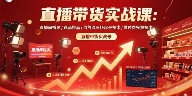 （15729期）直播带货实战课：直播间搭建/选品排品/自然流三场起号技术/微付费投放技术-立业有术