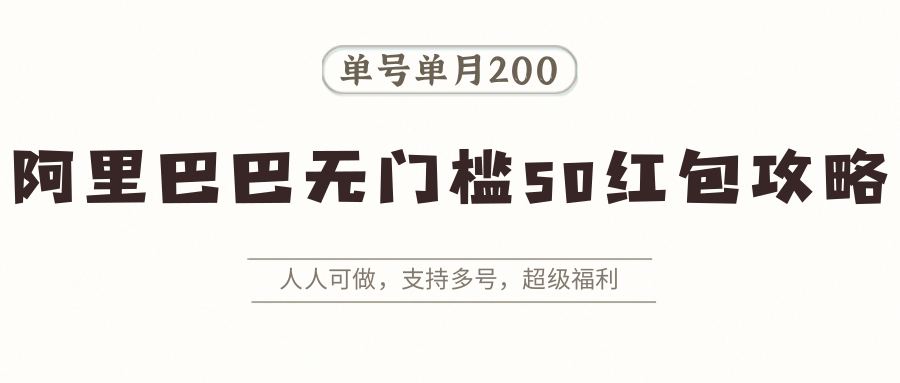 阿里巴巴无门槛50红包攻略，单号单月200。人人可做，支持多号，超级福利-立业有术