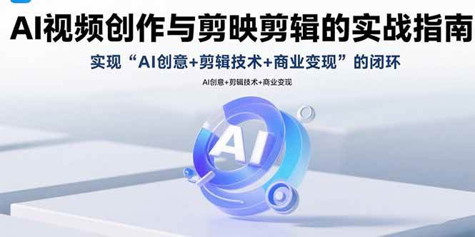 （15738期）AI视频创作与剪映剪辑的实战指南，实现AI创意+剪辑技术+商业变现的闭环-立业有术