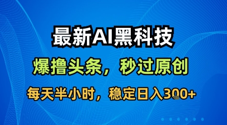最新AI黑科技软件撸头条搬运，无需任何指令，秒过原创，每天半小时，稳定日入3张【揭秘】-立业有术