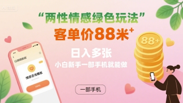 两性情感绿色玩法，客单价88米 日入多张，小白新手一部手机就能做-立业有术