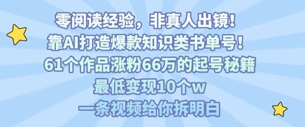 靠AI打造爆款知识类书单号，61个作品涨粉66w的起号秘籍，最低变现10个w，一条视频给你拆明白-立业有术