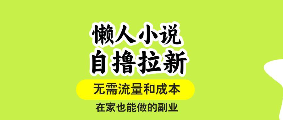 （15757期）懒人小说自撸拉新，无需流量，一个账号一条作品就可以打爆收益，在家也…-立业有术