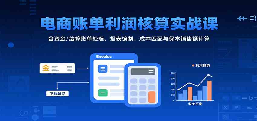电商账单利润核算实战课：含资金/结算账单处理，报表编制、成本匹配与保本销售额计算-立业有术