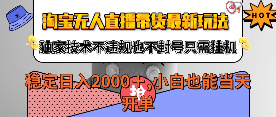 淘宝无人直播带货最新玩法，独家技术不违规不封号，只需挂机稳定日入2000+-立业有术