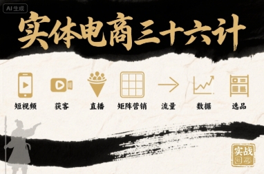 实体电商三十六计，短视频-获客-直播-矩阵营销-流量-数据-选品-立业有术