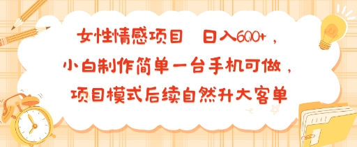 女性情感项目 小白制作简单一台手机可做 项目模式后续自然升大客单 日入6张-立业有术