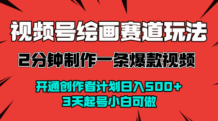 视频号绘画赛道暴力变现玩法，2分钟制作一条爆款视频，开通创作者计划日入多张，3天起号小白可做-立业有术