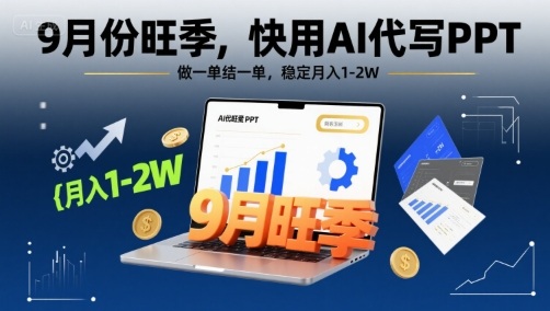 9月份旺季，快用AI代写PPT，做一单结一单，稳定月入1-2W【附AI工具和模板】-立业有术