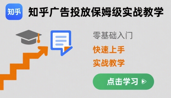 知乎广告投放保姆级实战教学，零基础快速上手-立业有术